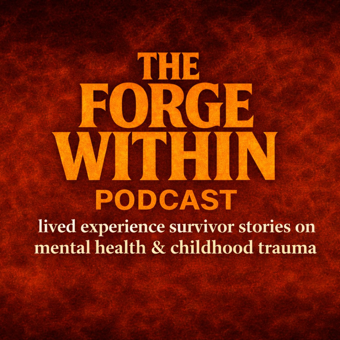 The Forge Within Podcast - Lived Experience Survivor Stories on Mental Health & Childhood Trauma