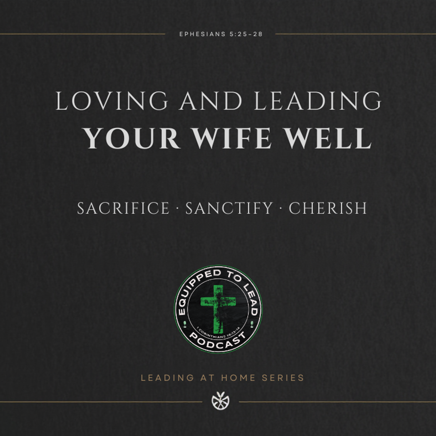 Ep 6 - Leading At Home Series: Loving and Leading Your Wife Well