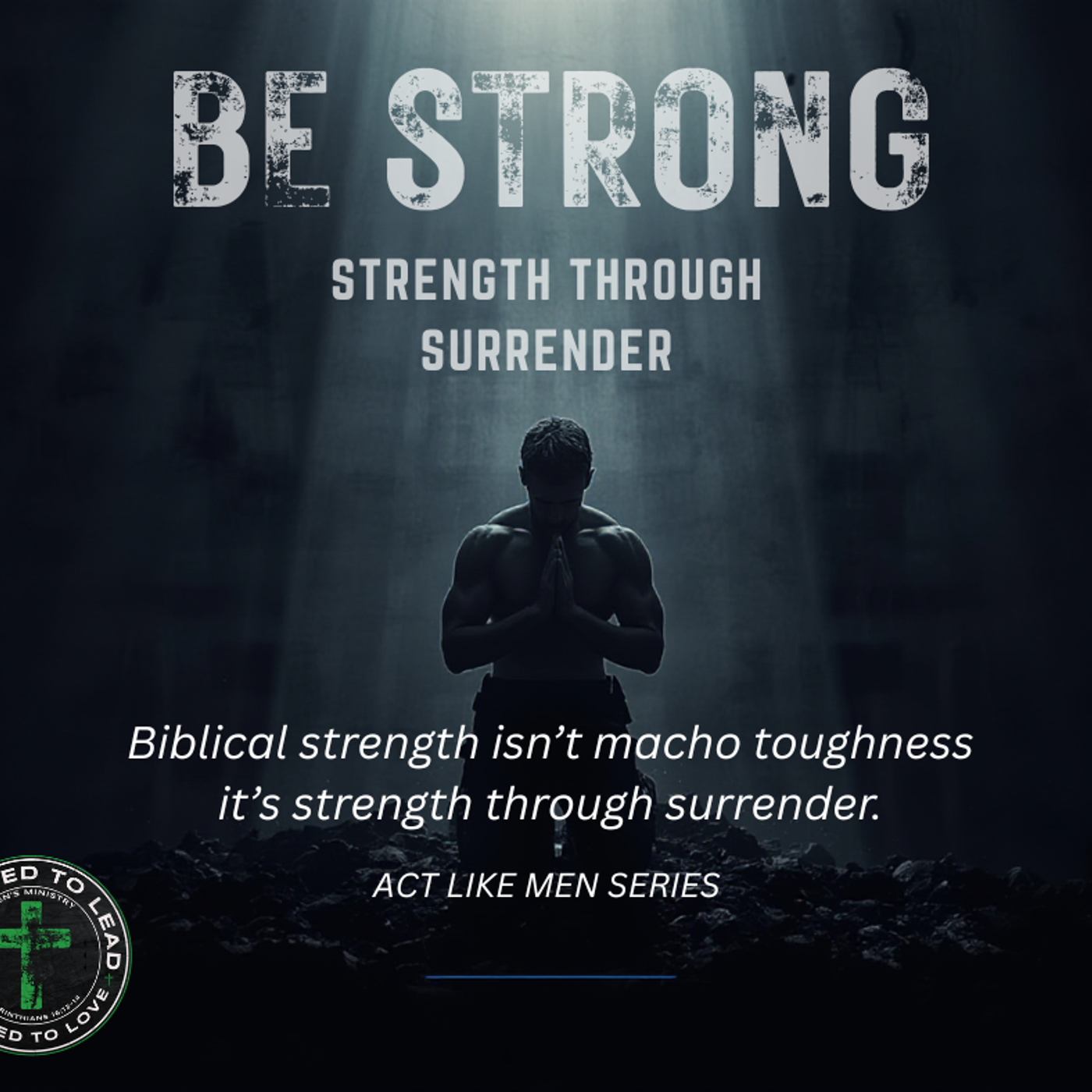 Ep 4 - Act Like Men Series - Be Strong: Strength Through Surrender