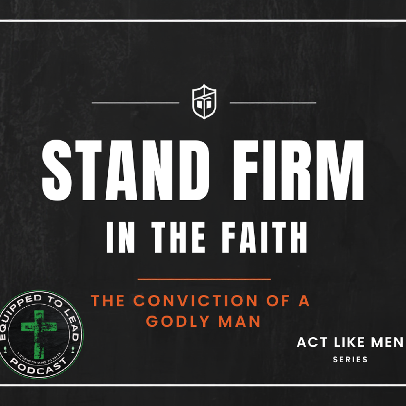 Ep 3 - Act Like Men Series - Stand Firm in the Faith: The Conviction of a Man of God