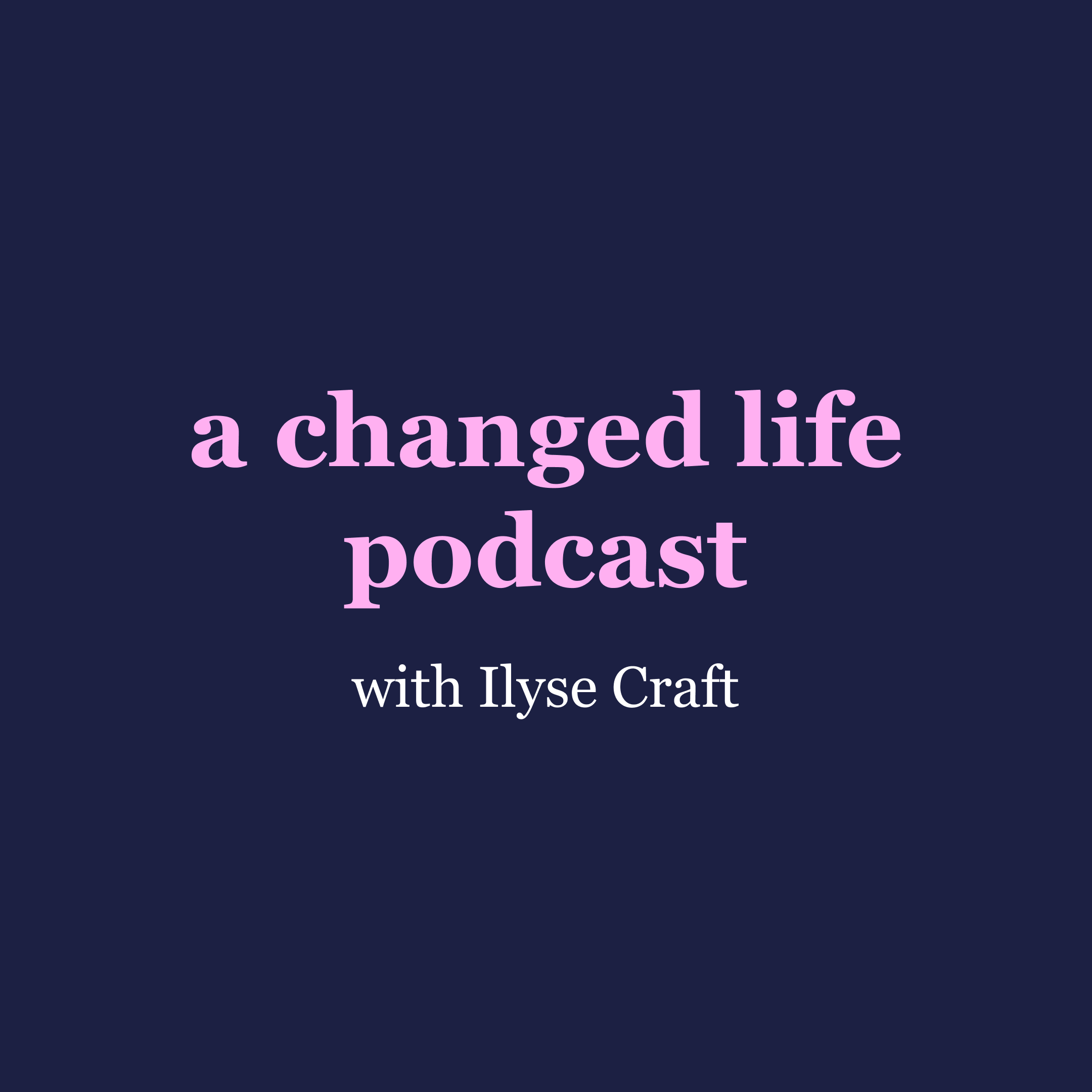 A Changed Life Podcast with Ilyse Craft podcast artwork
