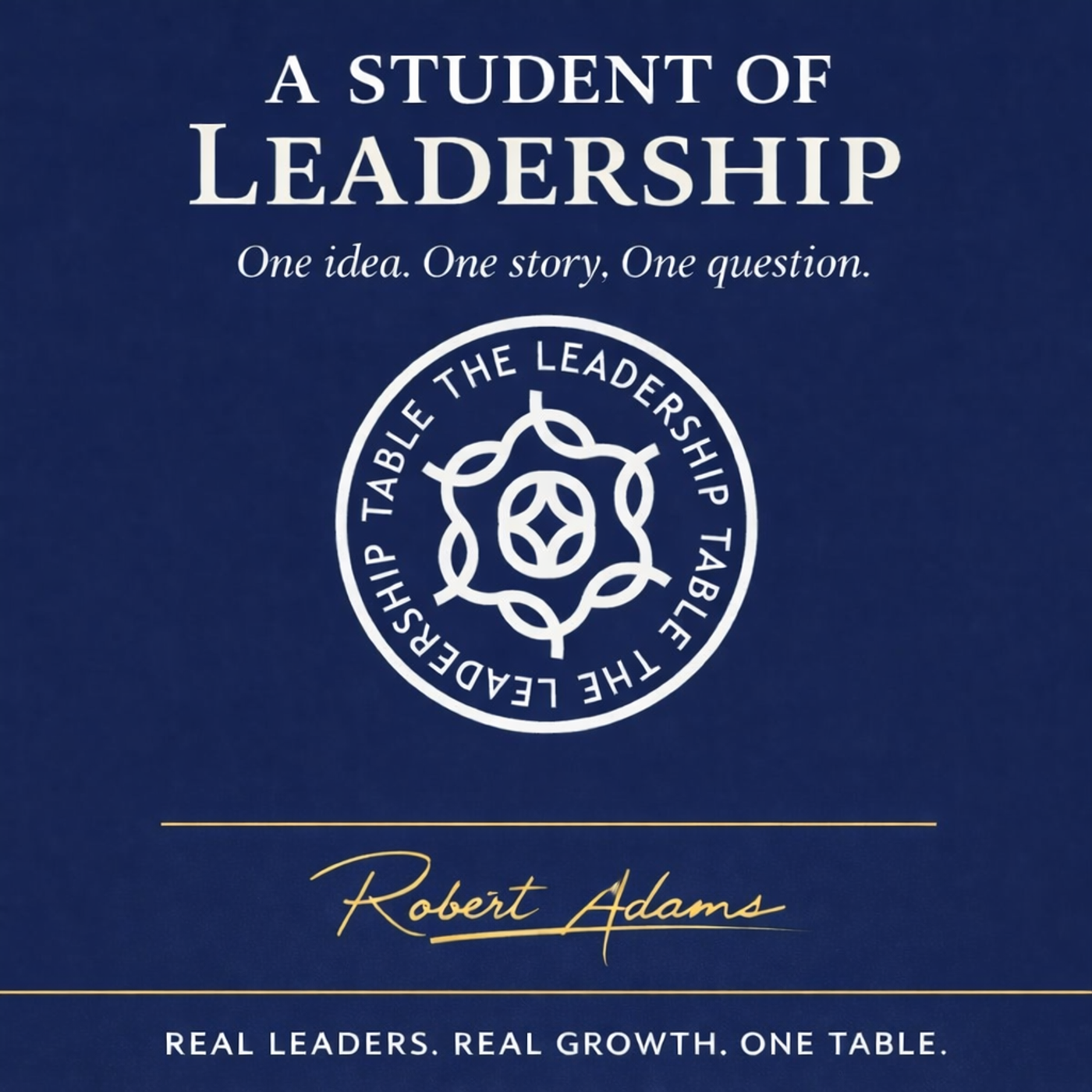 A Student of Leadership - Real Leaders. Real Growth. One Table.