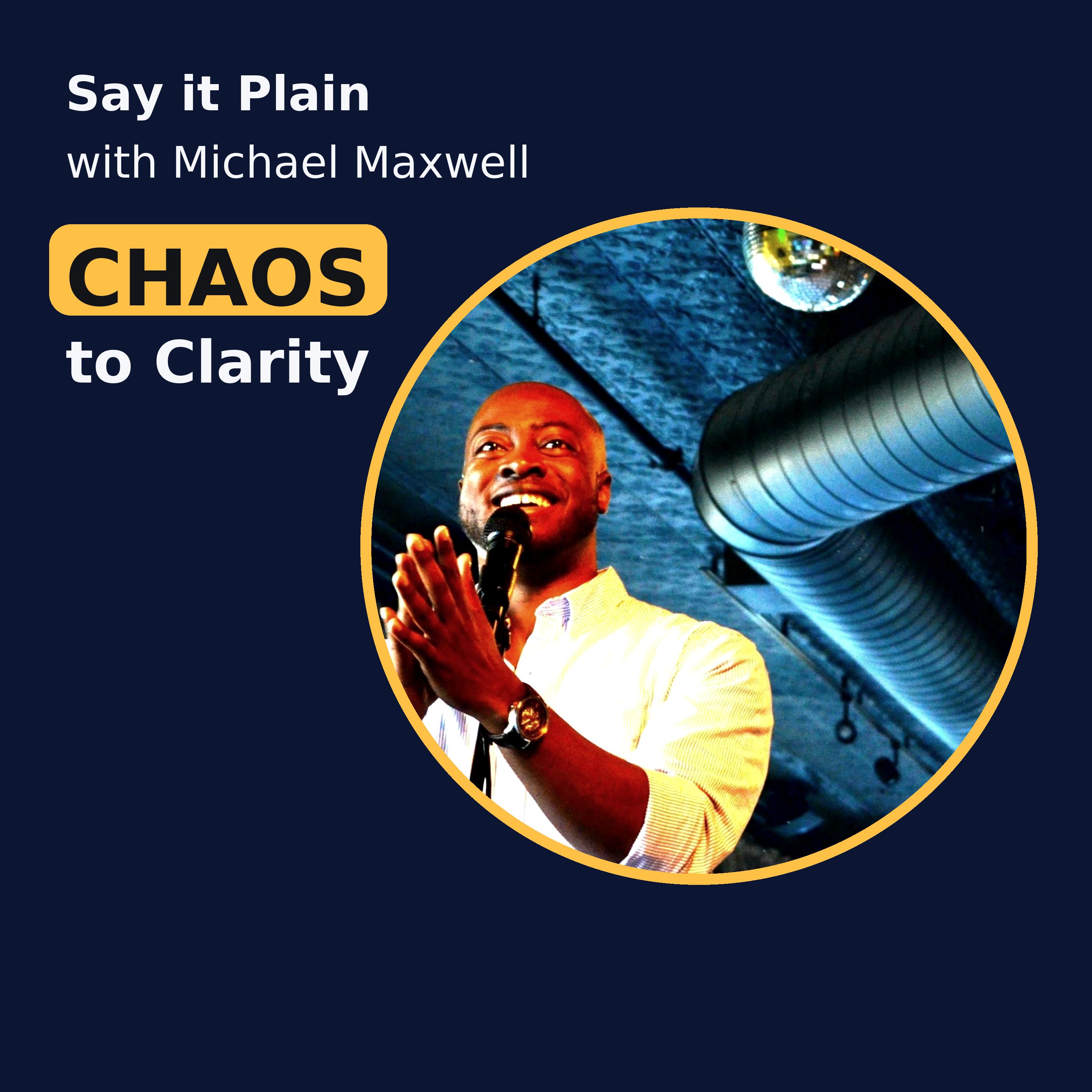Say it Plain With Michael Maxwell Chaos to Clarity
