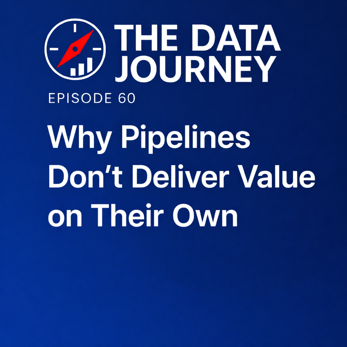Episode 60: Why Pipelines Don’t Deliver Value on Their Own