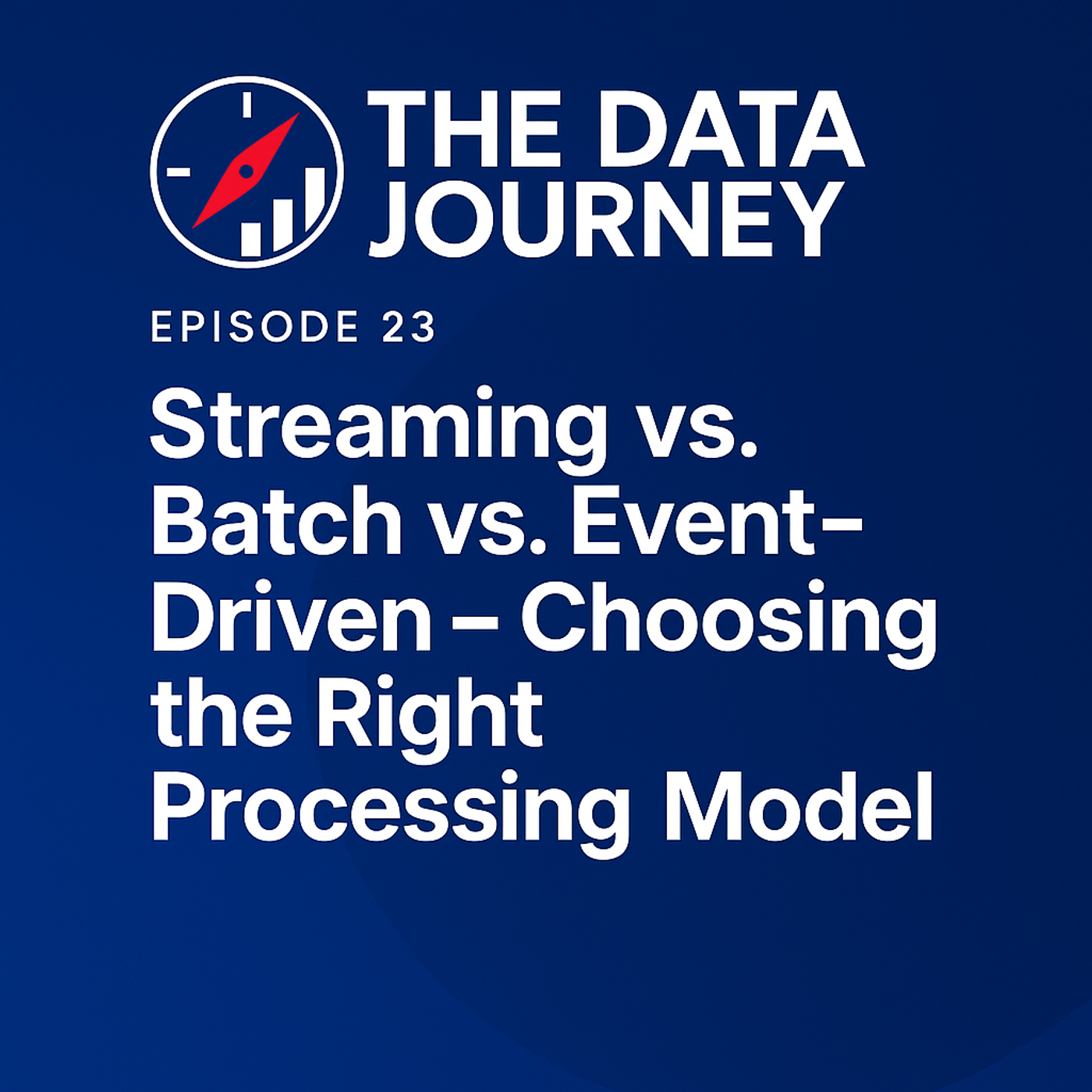 Episode 23: Streaming vs. Batch vs. Event-Driven – Choosing the Right Processing Model