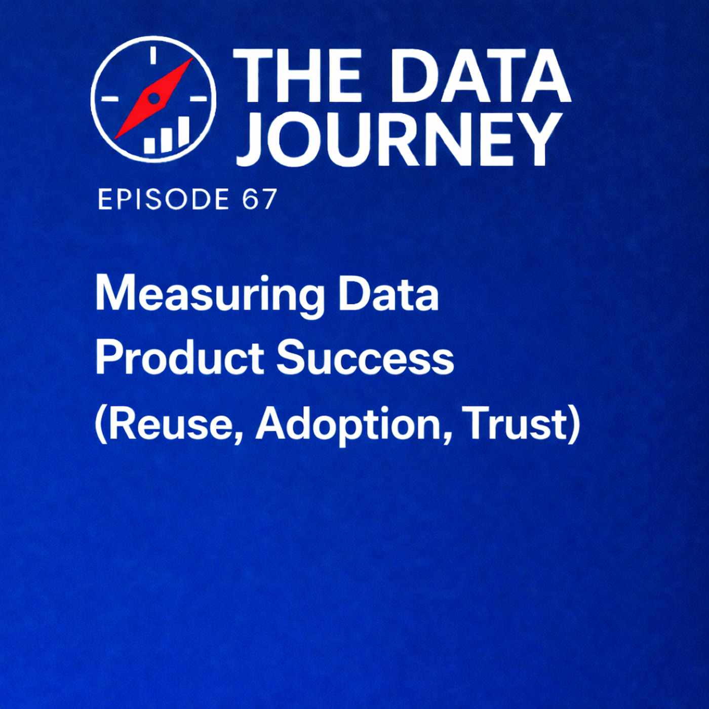 Episode 67: Measuring Data Product Success: Reuse, Adoption, and Trust