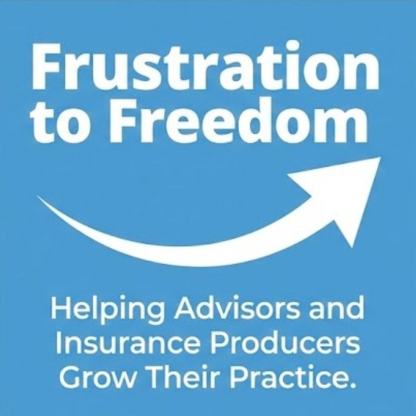 Frustration to Freedom: Helping Advisors and Insurance Producers Grow Their Practice