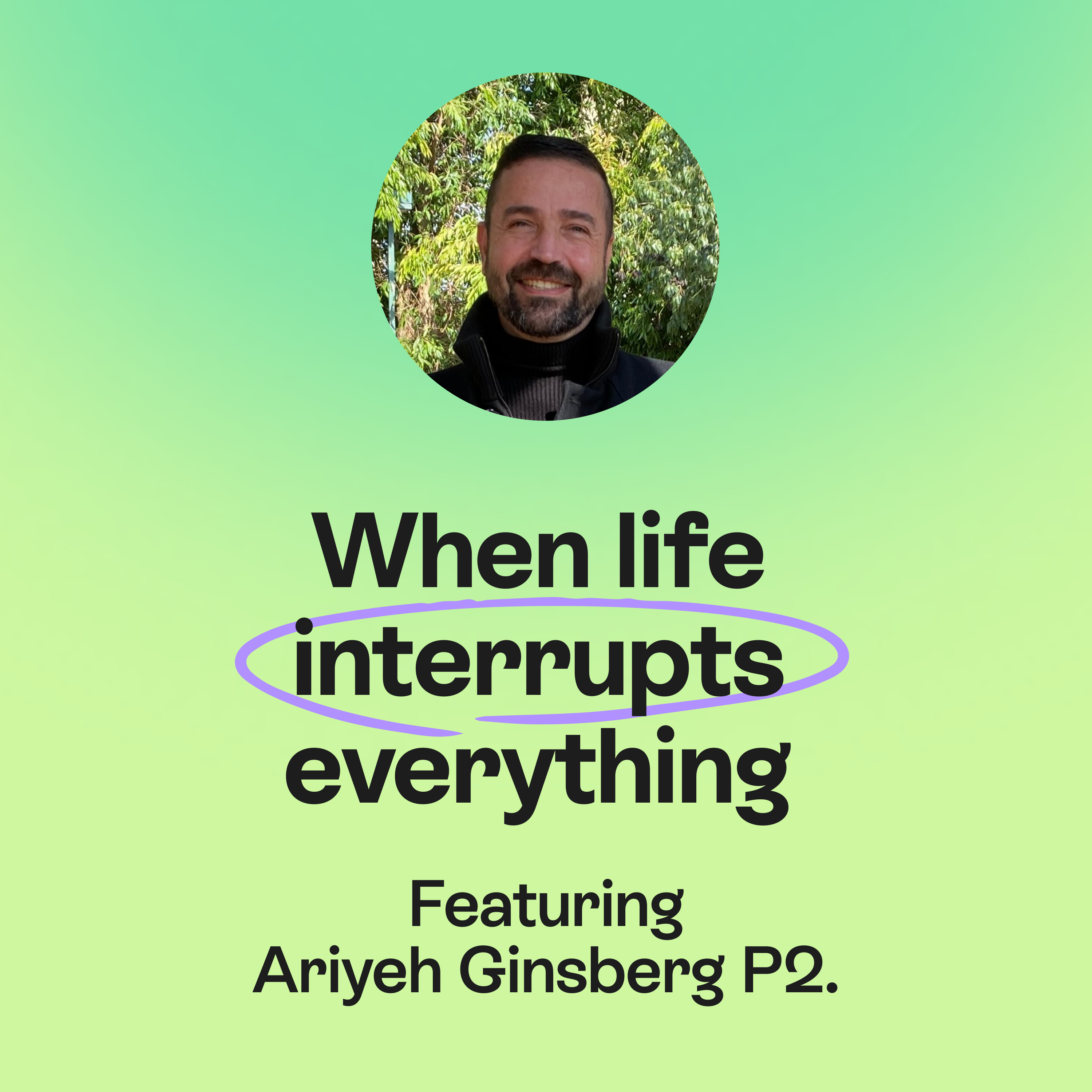 When life interrupts everything | Letting go & experience | Ariyeh Ginsberg Pt.2 episode artwork