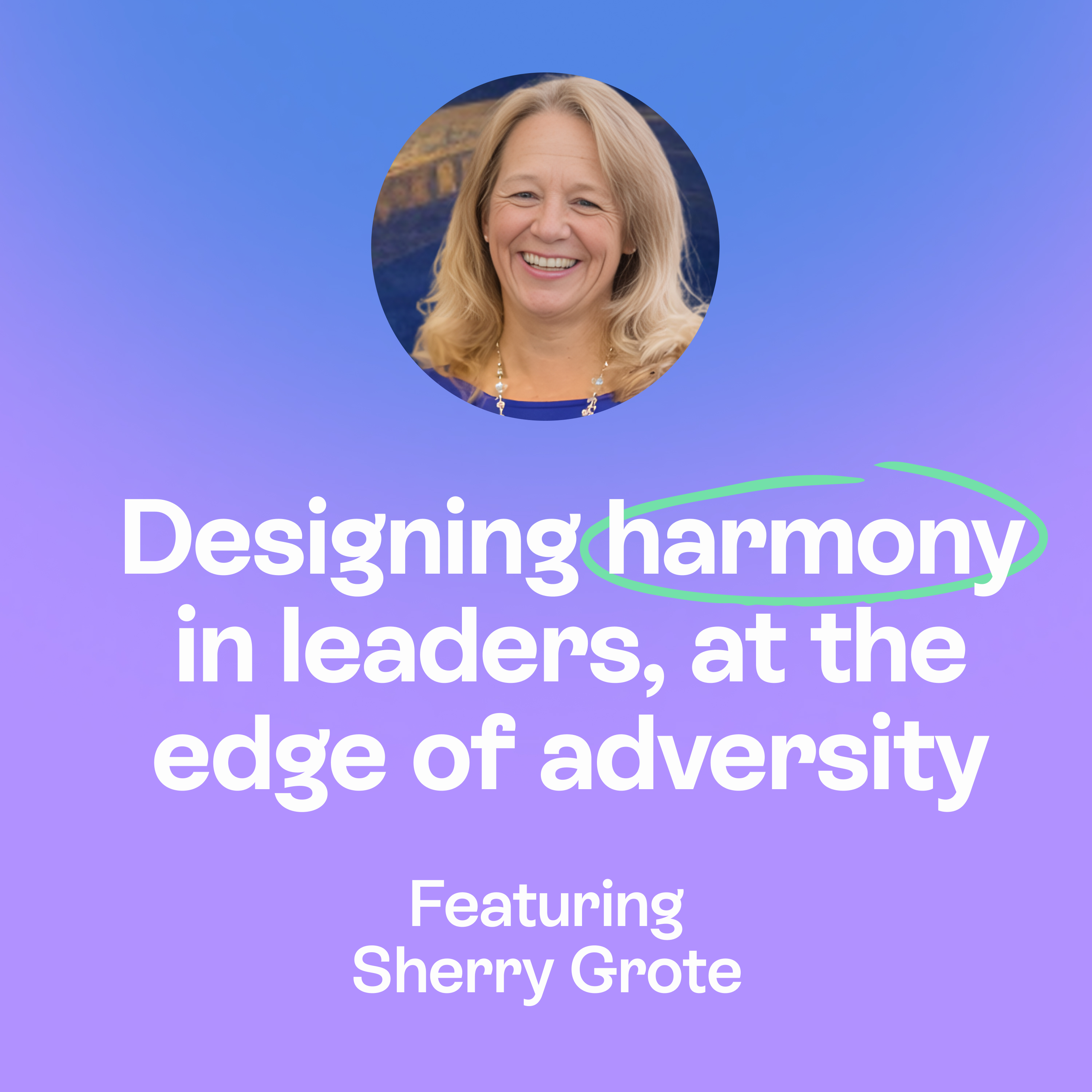Designing Harmony at the Edge of Adversity & Heart-Centered Leadership Beyond Hustle | Sherry Grote episode artwork